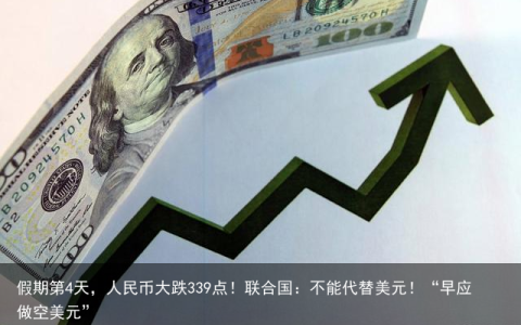 假期第4天，人民币大跌339点！联合国：不能代替美元！“早应做空美元”