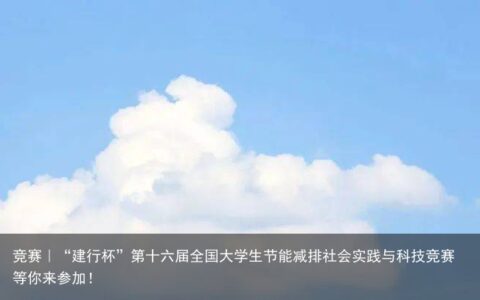 竞赛｜“建行杯”第十六届全国大学生节能减排社会实践与科技竞赛等你来参加！