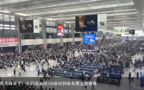 返程高峰来了！今日成渝间100余对列车车票全部售罄