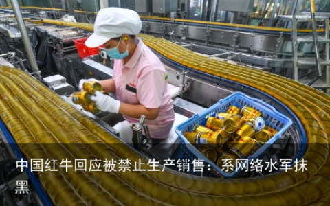 中国红牛回应被禁止生产销售：系网络水军抹黑