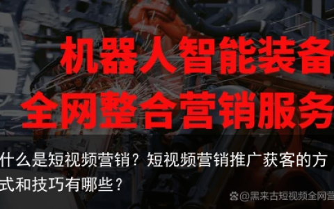 什么是短视频营销？短视频营销推广获客的方式和技巧有哪些？