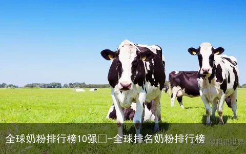 全球奶粉排行榜10强🤓-全球排名奶粉排行榜