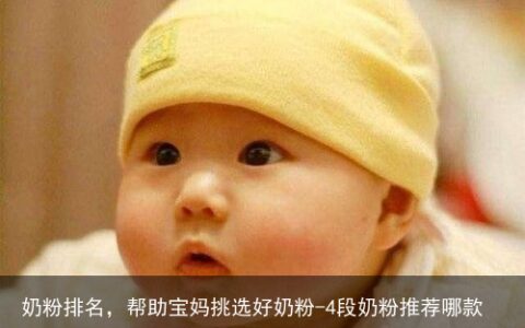 奶粉排名，帮助宝妈挑选好奶粉-4段奶粉推荐哪款