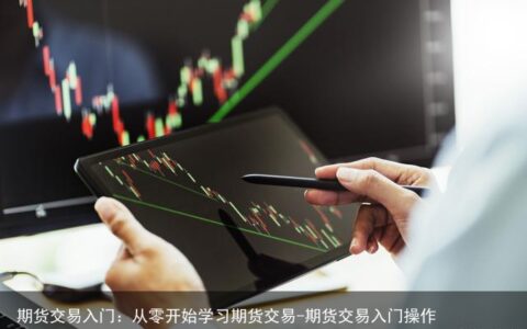 期货交易入门：从零开始学习期货交易-期货交易入门操作