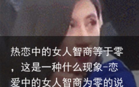 热恋中的女人智商等于零，这是一种什么现象-恋爱中的女人智商为零的说说