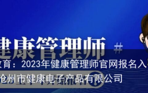 沧州钇博教育：2023年健康管理师官网报名入口，在这里！-沧州市健康电子产品有限公司