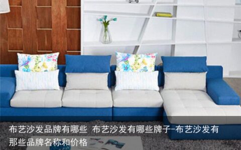 布艺沙发品牌有哪些 布艺沙发有哪些牌子-布艺沙发有那些品牌名称和价格