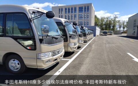 丰田考斯特10座多少钱埃尔法座椅价格-丰田考斯特新车报价