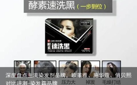深度盘点主流染发剂品牌，欧莱雅、施华蔻、俏贝熙对比评测-染发霜品牌
