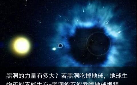 黑洞的力量有多大？若黑洞吃掉地球，地球生物还能不能生存-黑洞能不能吞噬地球视频