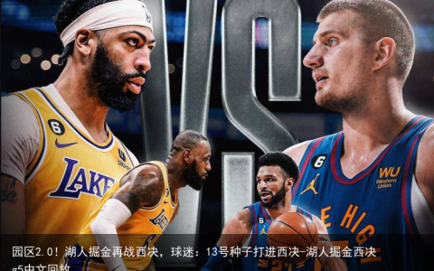 园区2.0！湖人掘金再战西决，球迷：13号种子打进西决-湖人掘金西决g5中文回放