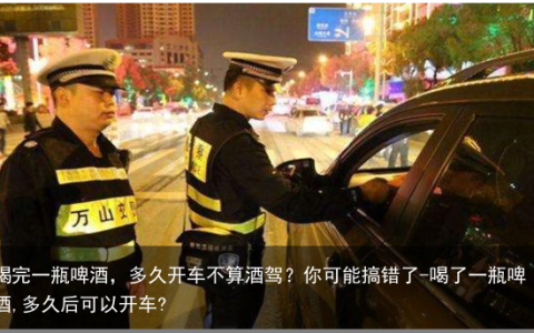 喝完一瓶啤酒，多久开车不算酒驾？你可能搞错了-喝了一瓶啤酒,多久后可以开车?