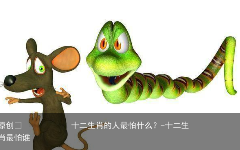 十二生肖的人最怕什么？-十二生肖最怕谁