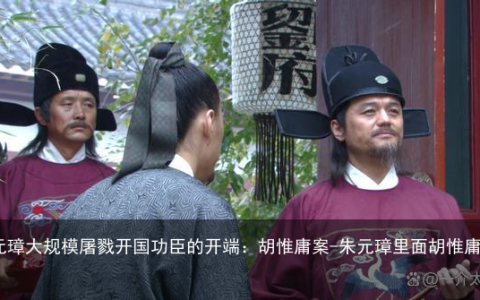 朱元璋大规模屠戮开国功臣的开端：胡惟庸案-朱元璋里面胡惟庸结局