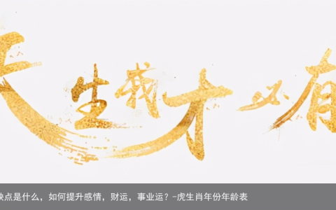 不同年份的生肖虎：优缺点是什么，如何提升感情，财运，事业运？-虎生肖年份年龄表