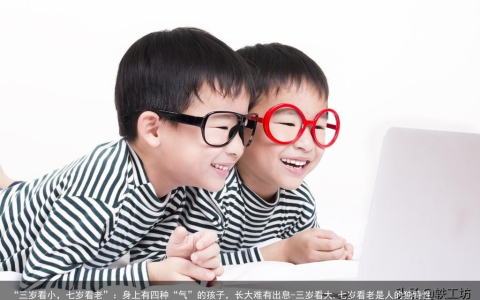 “三岁看小，七岁看老”：身上有四种“气”的孩子，长大难有出息-三岁看大,七岁看老是人的独特性