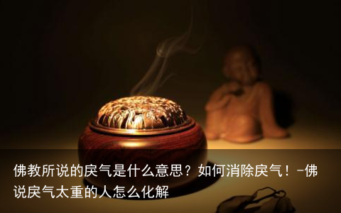 佛教所说的戾气是什么意思？如何消除戾气！-佛说戾气太重的人怎么化解