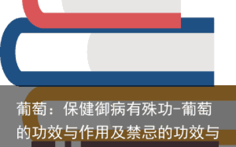 葡萄：保健御病有殊功-葡萄的功效与作用及禁忌的功效与作用