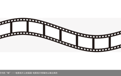 视频制作中的“帧”——电影胶片上的画面-电影胶片剪辑怎么做出来的