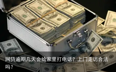 网贷逾期几天会给家里打电话？上门走访合法吗？