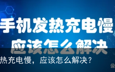 手机发热充电慢，应该怎么解决？