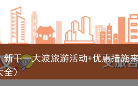 端午出游看这里！新干一大波旅游活动+优惠措施来啦！（江西新干县周围旅游景点大全）