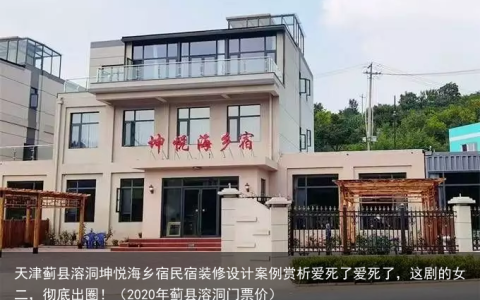 天津蓟县溶洞坤悦海乡宿民宿装修设计案例赏析（2020年蓟县溶洞门票价）