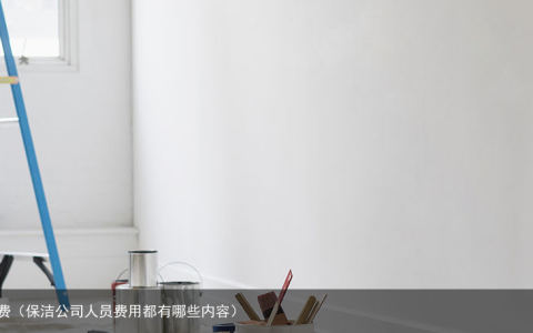 保洁公司一般怎么收费（保洁公司人员费用都有哪些内容）
