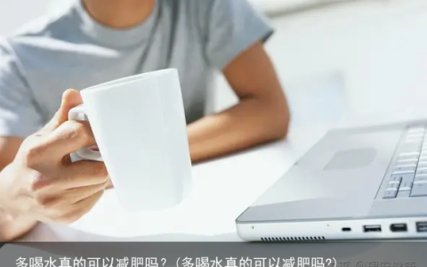 多喝水真的可以减肥吗？(多喝水真的可以减肥吗?)