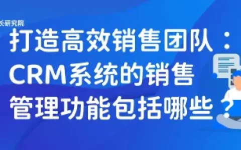 打造高效销售团队：CRM系统的销售管理功能包括哪些？（crm销售管理软件）