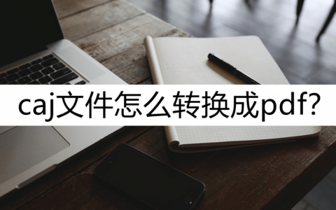 caj文件怎么转换成pdf？这几个转换小妙招收好(caj文件怎么转成pdf文件格式)