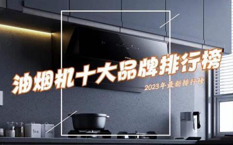 抽油烟机哪个品牌好？油烟机排名前十排行榜出炉，买前建议收藏！（抽油烟机哪个牌子好用质量好）