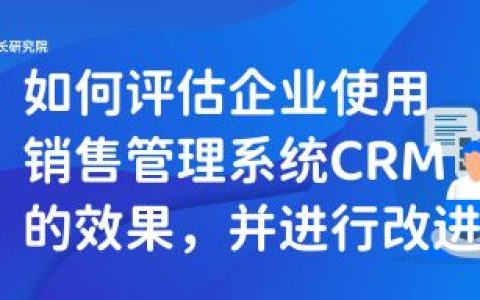 如何评估企业使用销售管理系统CRM的效果，并进行改进（对销售进行预测时,企业必须具备有关）