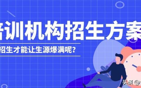 培训机构招生策划活动方案，如何招生才能让生源爆满呢？-培训机构招生术语及招生方法