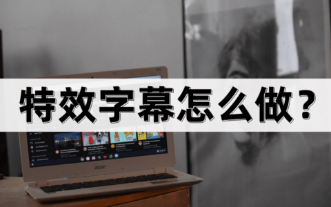 特效字幕怎么做？方法很简单！（制作特效字幕的软件）