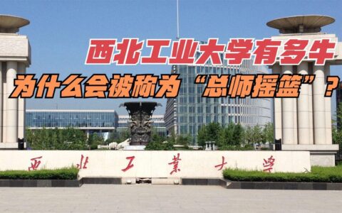 西北工业大学有多牛？一直被称为“总师摇篮”，实力毋庸置疑-西北工业大学到底有多牛