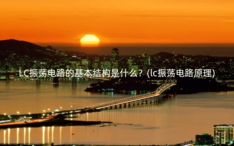 LC振荡电路的基本结构是什么？(lc振荡电路原理)