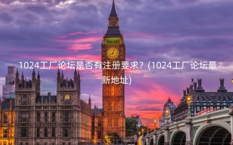 1024工厂论坛是否有注册要求？(1024工厂论坛最新地址)