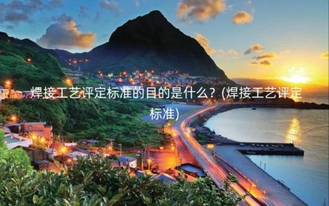 焊接工艺评定标准的目的是什么？(焊接工艺评定标准)