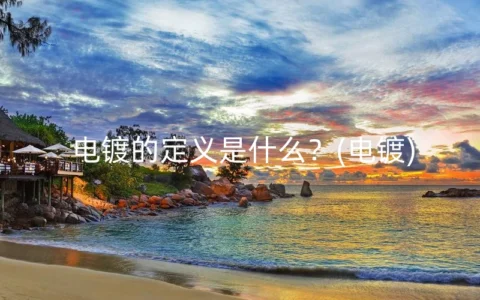 电镀的定义是什么？(电镀)