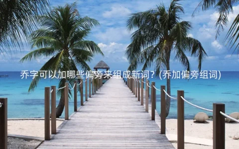 乔字可以加哪些偏旁来组成新词？(乔加偏旁组词)