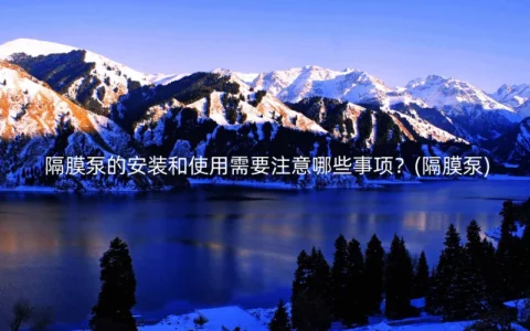隔膜泵的安装和使用需要注意哪些事项？(隔膜泵)
