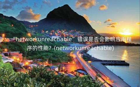 “networkunreachable”错误是否会影响应用程序的性能？(networkunreachable)