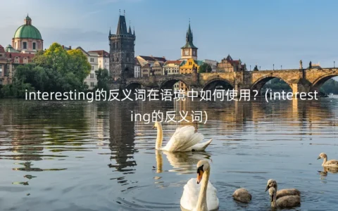 interesting的反义词在语境中如何使用？(interesting的反义词)
