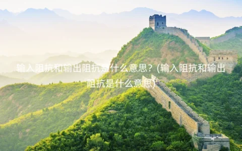 输入阻抗和输出阻抗是什么意思？(输入阻抗和输出阻抗是什么意思)