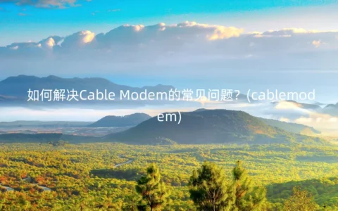 如何解决Cable Modem的常见问题？(cablemodem)