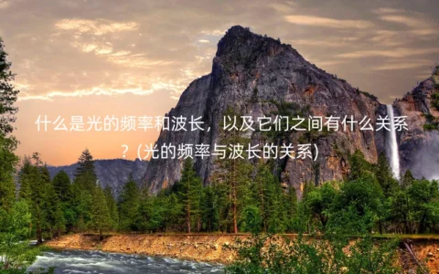 什么是光的频率和波长，以及它们之间有什么关系？(光的频率与波长的关系)