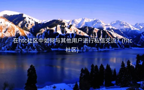 在htc社区中如何与其他用户进行私信交流？(htc社区)
