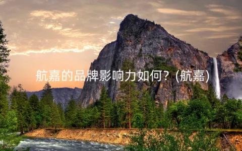 航嘉的品牌影响力如何？(航嘉)