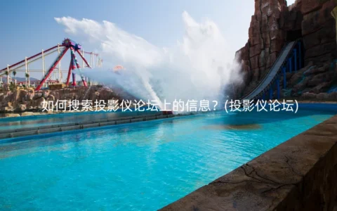 如何搜索投影仪论坛上的信息？(投影仪论坛)